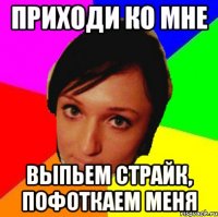 Приходи ко мне выпьем страйк, пофоткаем меня