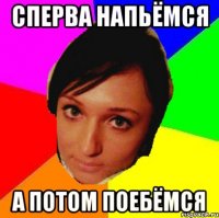 Сперва напьёмся А потом поебёмся