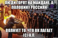 Люди горят на Майдане, а половину Россиян волнует то, что ВК лагает (с) А.П.