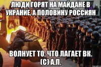 Люди горят на Майдане в украние, а половину россиян волнует то, что лагает ВК. (с) А.П.