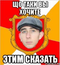 Що таки вы хочите этим сказать
