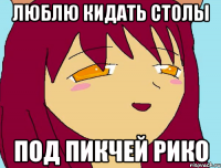 ЛЮБЛЮ КИДАТЬ СТОЛЫ ПОД ПИКЧЕЙ РИКО