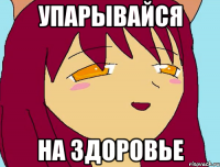 УПАРЫВАЙСЯ НА ЗДОРОВЬЕ