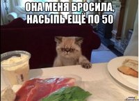 она меня бросила, насыпь ещё по 50 
