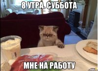 8 утра. суббота мне на работу
