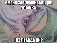 У меня завораживающая улыбка Нее правда ли?