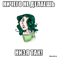 ничего не делаешь низя так!
