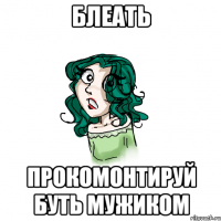 блеать прокомонтируй буть мужиком