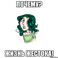 Почему? ЖИзнь жестока!