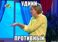 Удиии Противный