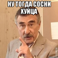 ну тогда сосни хуйца 