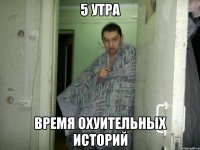 5 утра Время охуительных историй