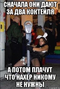 сначала они дают за два коктейля а потом плачут что нахер никому не нужны