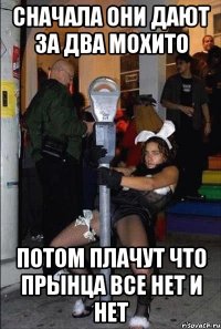 сначала они дают за два мохито потом плачут что прЫнца все нет и нет