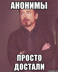 анонимы просто достали