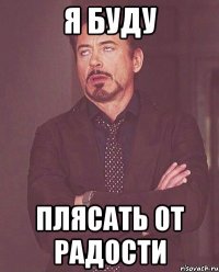 я буду плясать от радости