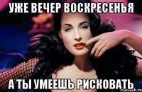 уже вечер воскресенья а ты умеешь рисковать