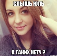 Слышь Юль А таких нету ?