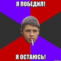 Я победил! Я остаюсь!