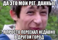 да это мои рег. данные я просто переехал недавно в другой город