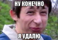 ну конечно я удалю