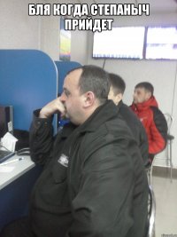 БЛЯ КОГДА СТЕПАНЫЧ ПРИЙДЕТ 