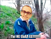 чермен ты не ебал ее!!!!!!!!