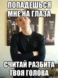 Попадешься мне на глаза Считай разбита твоя голова