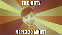 го в доту через 20 минут