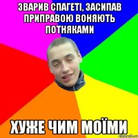 зварив спагеті, засипав приправою воняють потняками хуже чим моїми