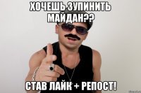 хочешь зупинить майдан?? став лайк + репост!