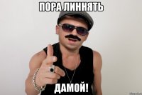 пора линнять дамой!