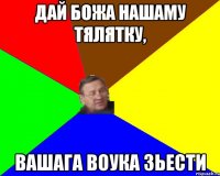 Дай божа нашаму тялятку, вашага воука зьести