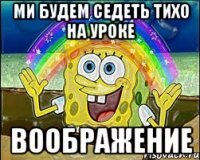 Ми будем седеть тихо на уроке Воображение