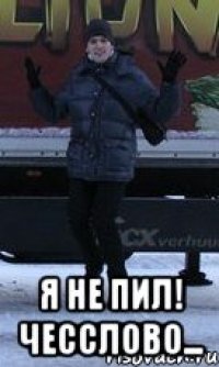  Я НЕ ПИЛ! ЧЕССЛОВО...