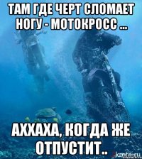 Там где черт сломает ногу - мотокросс ... Аххаха, когда же отпустит..