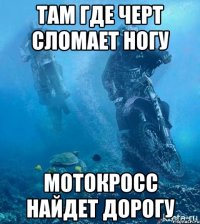 Там где черт сломает ногу Мотокросс найдет дорогу