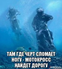  Там где черт сломает ногу - Мотокросс найдет дорогу