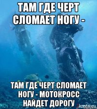 Там где черт сломает ногу - Там где черт сломает ногу - Мотокросс найдет дорогу
