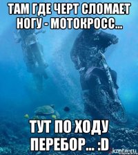 Там где черт сломает ногу - мотокросс... тут по ходу перебор... :D