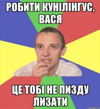 робити кунілінгус, вася це тобі не пизду лизати