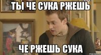 ты че сука ржешь че ржешь сука