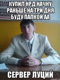 купил НРД начну раньше на три дня буду папкой аа сервер Луций