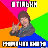 я тільки рюмочку вип'ю