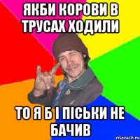 якби корови в трусах ходили то я б і піськи не бачив