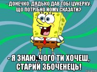- Донечко, дядько дав тобі цукерку. Що потрібно йому сказати? - Я знаю, чого ти хочеш, старий збоченець!