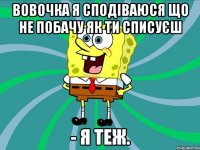 Вовочка я сподіваюся що не побачу як ти списуєш - я теж.