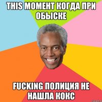 This момент когда при обыске fucking полиция не нашла кокс