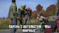  Парень с автоматом - "Мы мирные"