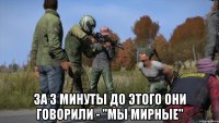  За 3 минуты до этого они говорили - "Мы мирные"